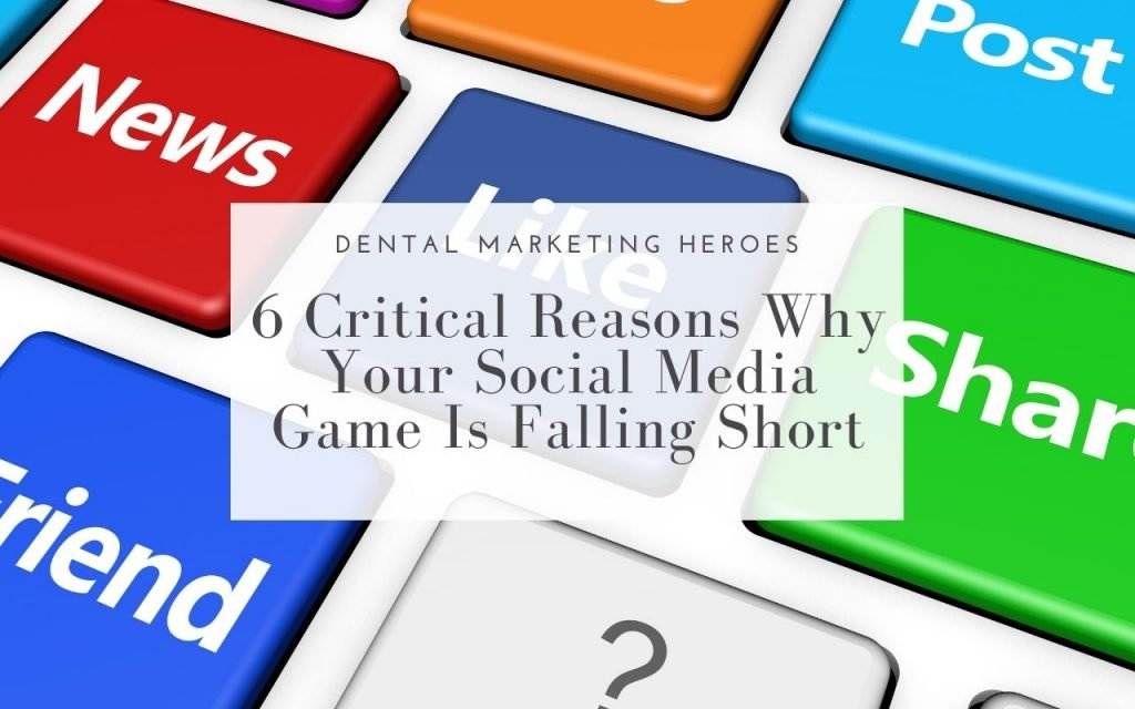 6 Critical Reasons Why Your Social Media Game Is Falling Short - Dental Marketing Heroes